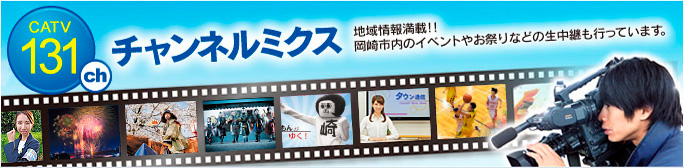 CATV131ch　チャンネルミクス　地域情報満載！！岡崎市内のイベントやお祭りなどの生中継も行っています。