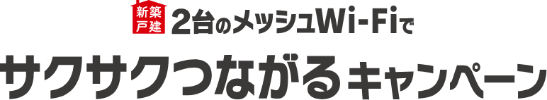 新築 メッシュWi-Fiでサクサクつながるキャンペーン