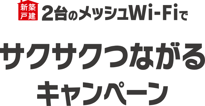 新築 メッシュWi-Fiでサクサクつながるキャンペーン